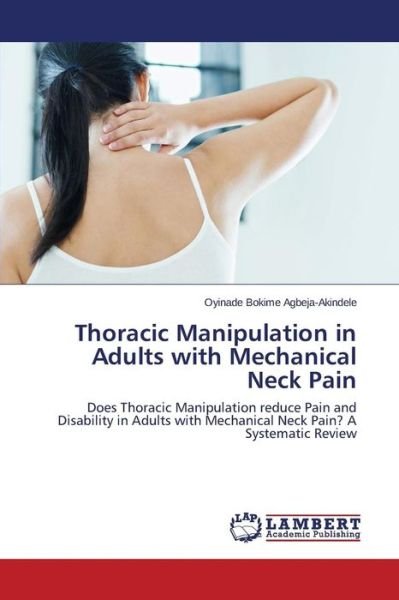 Cover for Oyinade Bokime Agbeja-akindele · Thoracic Manipulation in Adults with Mechanical Neck Pain: Does Thoracic Manipulation Reduce Pain and Disability in Adults with Mechanical Neck Pain? a Systematic Review (Taschenbuch) (2014)
