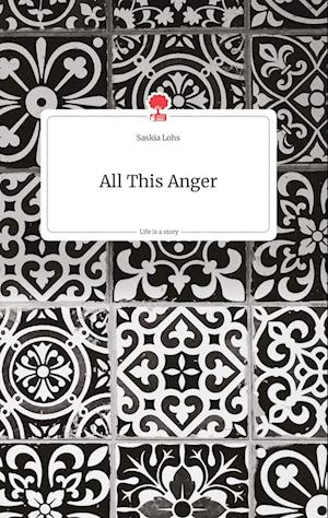 Cover for Saskia Lohs · All This Anger. Life is a Story - story.one (Hardcover Book) (2021)