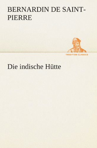 Die Indische Hütte (Tredition Classics) (German Edition) - Bernardin De Saint-pierre - Books - tredition - 9783842413115 - May 8, 2012