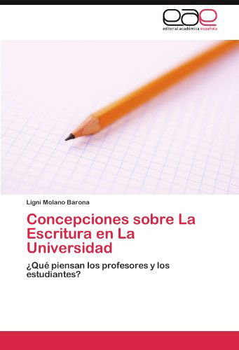 Cover for Ligni Molano Barona · Concepciones Sobre La Escritura en La Universidad: ¿qué Piensan Los Profesores Y Los Estudiantes? (Paperback Book) [Spanish edition] (2011)