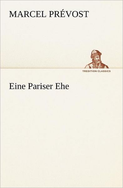 Eine Pariser Ehe (Tredition Classics) (German Edition) - Marcel Prévost - Kirjat - tredition - 9783847236115 - perjantai 4. toukokuuta 2012