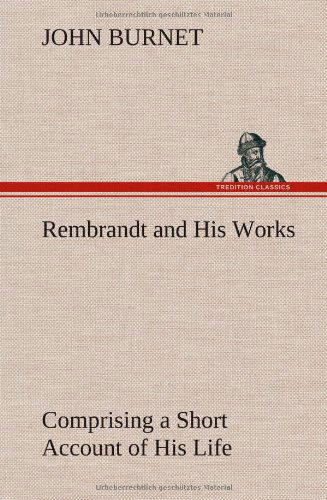 Cover for John Burnet · Rembrandt and His Works Comprising a Short Account of His Life; with a Critical Examination into His Principles and Practice of Design, Light, Shade, (Hardcover bog) (2012)