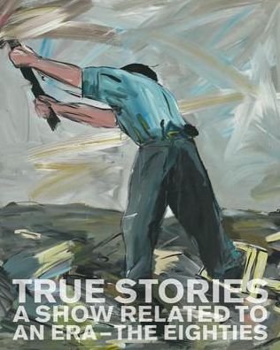 Cover for Lutz Eitel Peter Pakesch · True Stories - A Show Related to an Era - The Eighties (Hardcover bog) (2019)