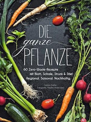 Cover for Susann Kreihe · Kochbuch: Die ganze Pflanze. 60 geniale vegetarische Rezepte zu allen essbaren Teilen von Obst und Gemüse. Zero-Waste-Küche ohne Reste. Plus Infos zu Aufbewahrung, Lagerung und nachhaltigem Einkaufen (Gebundenes Buch) (2020)