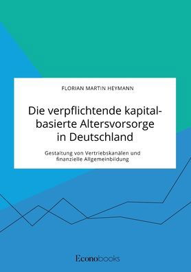 Cover for Florian Martin Heymann · Die verpflichtende kapitalbasierte Altersvorsorge in Deutschland. Gestaltung von Vertriebskanalen und finanzielle Allgemeinbildung (Taschenbuch) (2021)