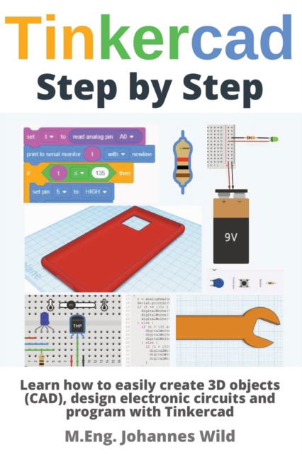 Tinkercad Step by Step: Learn how to easily create 3D objects (CAD), design electronic circuits and program with Tinkercad - M Eng Johannes Wild - Livros - 3dtech - 9783987420115 - 21 de abril de 2022