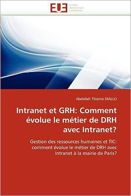 Cover for Abdallah Thierno Diallo · Intranet et Grh: Comment Évolue Le Métier De Drh Avec Intranet?: Gestion Des Ressources Humaines et Tic: Comment Évolue Le Métier De Drh Avec Intranet À La Mairie De Paris? (Paperback Book) [French edition] (2018)