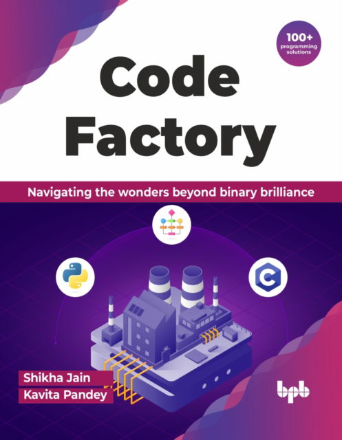 Cover for Shikha Jain · Code Factory: Navigating the wonders beyond binary brilliance with 100+ programming solutions (Paperback Book) (2024)