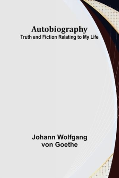 Autobiography : Truth and Fiction Relating to My Life - Johann Wolfgang Von Goethe - Books - Alpha Edition - 9789356158115 - June 6, 2022