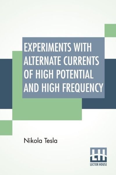 Experiments With Alternate Currents Of High Potential And High Frequency - Nikola Tesla - Kirjat - Lector House - 9789389956115 - maanantai 9. maaliskuuta 2020