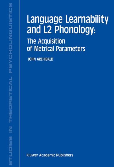 Language Learnability and L2 Phonology: The Acquisition of Metrical Parameters - Studies in Theoretical Psycholinguistics - J. Archibald - Books - Springer - 9789401049115 - October 3, 2013
