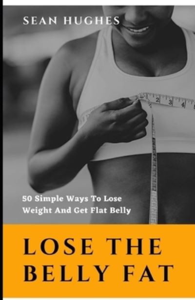 Cover for Sean Hughes · Lose The Belly Fat: 50 Simple Ways To Lose Weight And Get Flat Belly (Paperback Book) (2021)