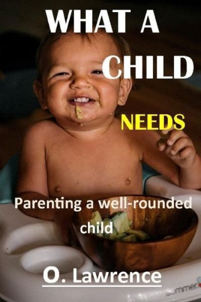 Cover for O Lawrence · What a Child Needs: Parenting a well rounded child (Paperback Book) (2021)