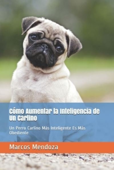 Cover for Marcos Mendoza · Como Aumentar la Inteligencia de Un Carlino: Un Perro Carlino Mas Inteligente Es Mas Obediente (Paperback Bog) (2021)