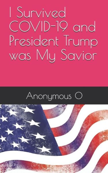 Cover for Anonymous O · I Survived COVID-19 and President Trump was My Savior (Paperback Book) (2020)