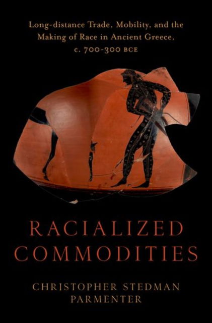 Racialized Commodities: Long-distance Trade, Mobility, and the Making of Race in Ancient Greece, c. 700-300 BCE - Parmenter, Christopher Stedman (Assistant Professor of Classics, Assistant Professor of Classics, The Ohio State University) - Books - Oxford University Press Inc - 9780197757116 - September 16, 2024