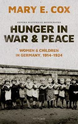 Cover for Cox, Mary Elisabeth (William Golding Junior Research Fellow in the Arts, Humanities, and Social Sciences, William Golding Junior Research Fellow in the Arts, Humanities, and Social Sciences, Brasenose College, Oxford) · Hunger in War and Peace: Women and Children in Germany, 1914-1924 - Oxford Historical Monographs (Innbunden bok) (2019)