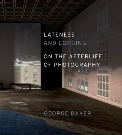 Cover for George Baker · Lateness and Longing: On the Afterlife of Photography (Hardcover Book) (2023)