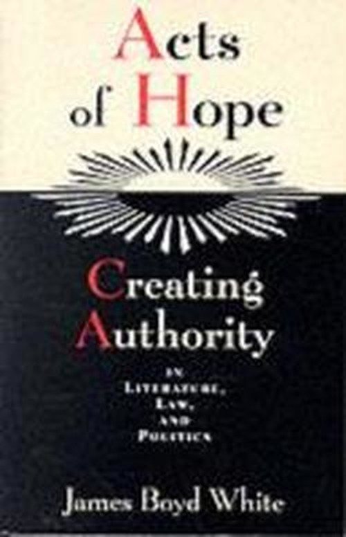 Cover for James Boyd White · Acts of Hope: Creating Authority in Literature, Law, and Politics (Paperback Book) [New edition] (1995)