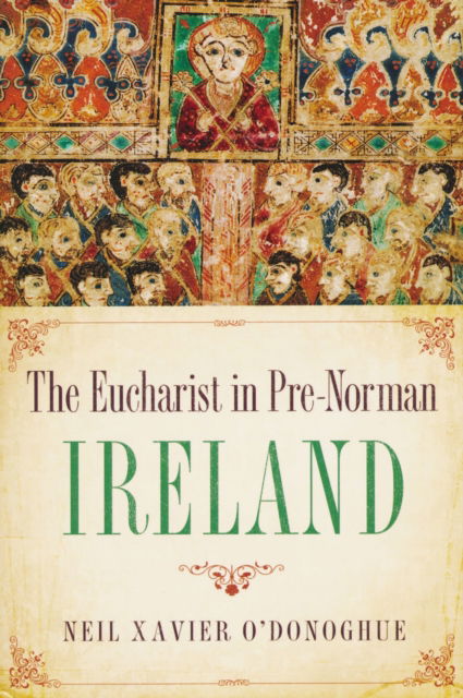 Cover for Neil Xavier O'Donoghue · Eucharist in Pre-Norman Ireland (Book) (2022)