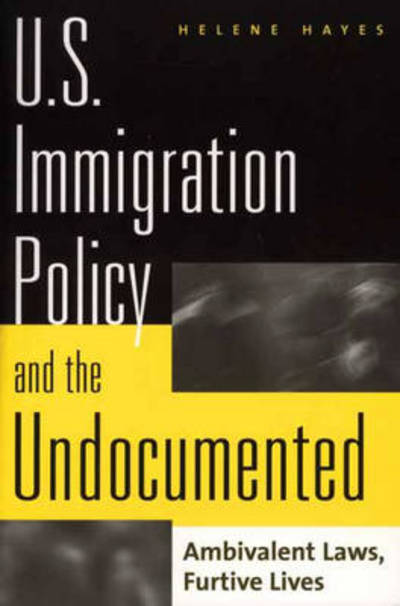 U.S. Immigration Policy and the Undocumented: Ambivalent Laws, Furtive Lives - Helene Hayes - Books - Bloomsbury Publishing Plc - 9780275954116 - July 30, 2001