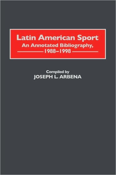 Cover for Joseph L. Arbena · Latin American Sport: An Annotated Bibliography, 1988-1998 - Bibliographies and Indexes on Sports History (Innbunden bok) [Annotated edition] (1999)