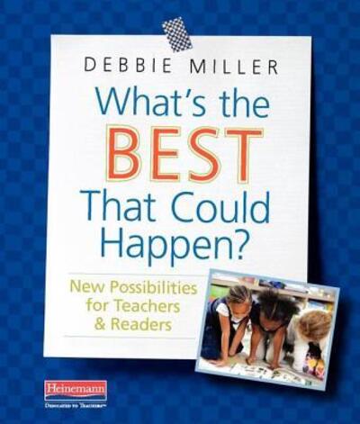 What's the Best That Could Happen? : New Possibilities for Teachers & Readers - Debbie Miller - Książki - Heinemann - 9780325093116 - 9 sierpnia 2018