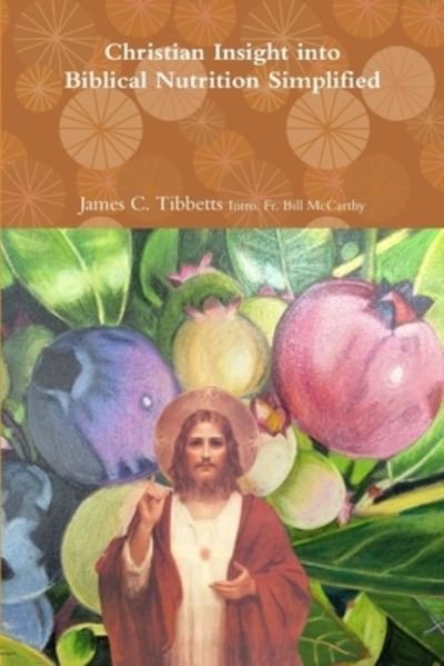 Cover for James C. Tibbetts Intro. Fr. Bill McCarthy · Christian Insight into Biblical Nutrition Simplified (Paperback Book) (2018)