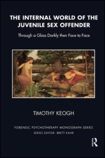 Cover for Timothy Keogh · The Internal World of the Juvenile Sex Offender: Through a Glass Darkly then Face to Face - The Forensic Psychotherapy Monograph Series (Hardcover Book) (2019)