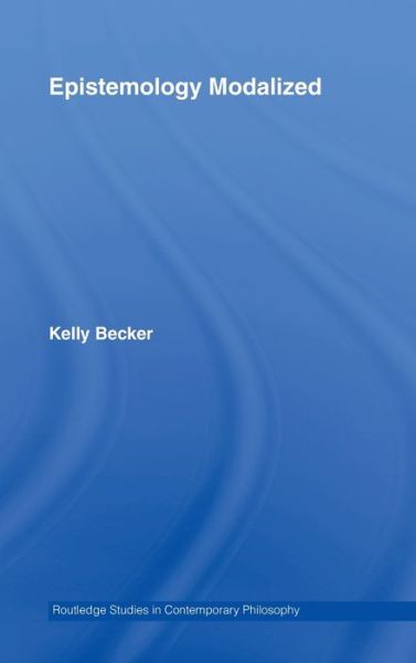 Cover for Becker, Kelly (University of New Mexico, USA) · Epistemology Modalized - Routledge Studies in Contemporary Philosophy (Hardcover Book) (2007)