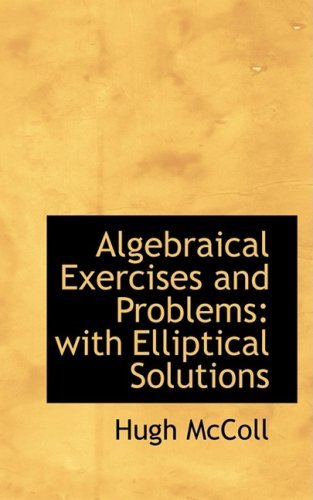 Algebraical Exercises and Problems: with Elliptical Solutions - Hugh Mccoll - Livros - BiblioLife - 9780554767116 - 20 de agosto de 2008
