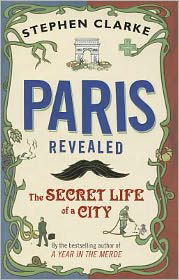 Cover for Stephen Clarke · Paris Revealed: The Secret Life of a City (Hardcover Book) (2011)