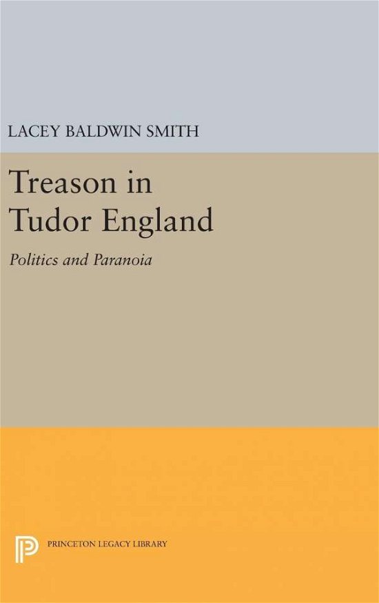 Cover for Lacey Baldwin Smith · Treason in Tudor England: Politics and Paranoia - Princeton Legacy Library (Gebundenes Buch) (2016)