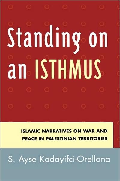 Cover for Ayse S. Kadayifci-Orellana · Standing on an Isthmus: Islamic Narratives on Peace and War in Palestinian Territories (Hardcover Book) (2007)