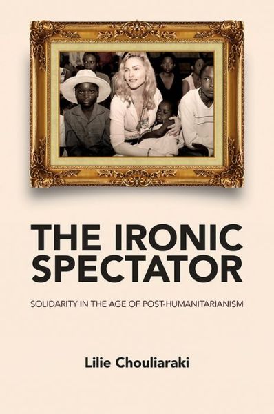 Cover for Chouliaraki, Lilie (London School of Economics and Political Science) · The Ironic Spectator: Solidarity in the Age of Post-Humanitarianism (Paperback Book) (2012)