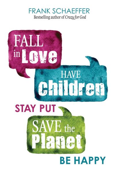 Cover for Frank Schaeffer · Fall in Love, Have Children, Stay Put, Save the Planet, Be Happy (Paperback Book) (2022)