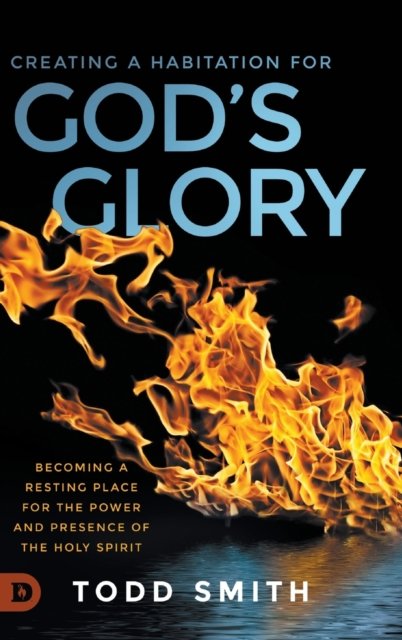 Cover for Todd Smith · Creating a Habitation for God's Glory: Becoming a Resting Place for the Power and Presence of the Holy Spirit (Hardcover bog) (2020)