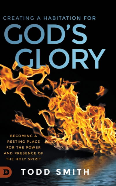 Creating a Habitation for God's Glory: Becoming a Resting Place for the Power and Presence of the Holy Spirit - Todd Smith - Livros - Destiny Image Incorporated - 9780768454116 - 1 de agosto de 2020