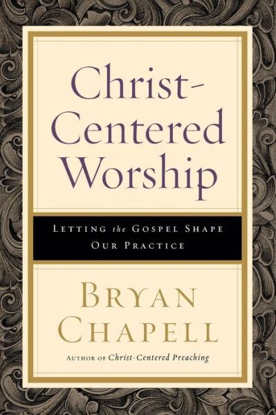 Cover for Bryan Chapell · Christ–Centered Worship – Letting the Gospel Shape Our Practice (Paperback Book) (2017)