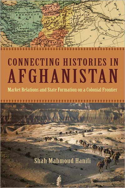 Cover for Shah Mahmoud Hanifi · Connecting Histories in Afghanistan: Market Relations and State Formation on a Colonial Frontier (Paperback Book) (2011)