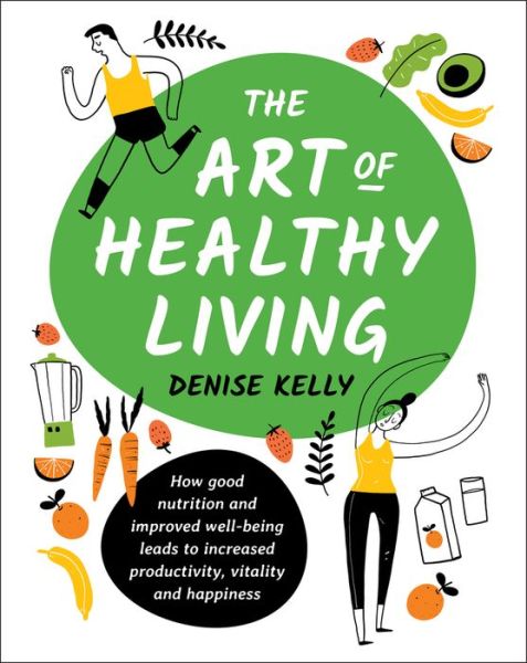 Cover for Denise Kelly · The Art of Healthy Living: How Good Nutrition and Improved Well-being Leads to Increased Productivity, Vitality and Happiness (Paperback Book) (2020)