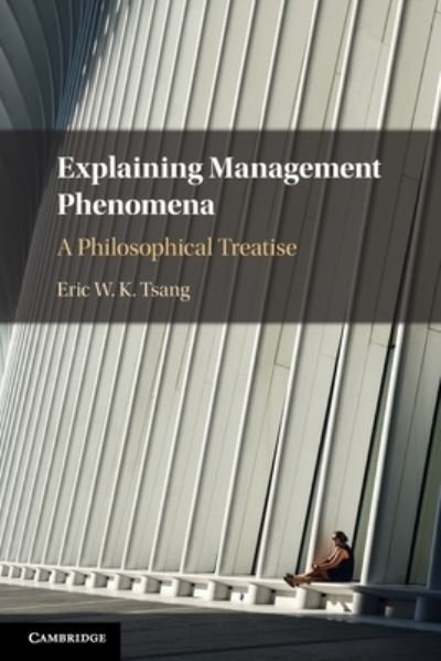 Cover for Tsang, Eric W. K. (University of Texas, Dallas) · Explaining Management Phenomena: A Philosophical Treatise (Paperback Book) (2024)
