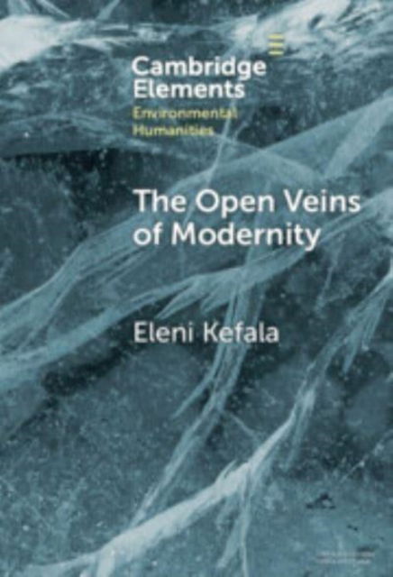 Cover for Kefala, Eleni (University of St Andrews) · The Open Veins of Modernity: Ecological Crisis and the Legacy of Byzantium and Pre-Columbian America - Elements in Environmental Humanities (Inbunden Bok) (2024)