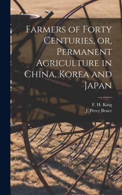 Cover for F H (Franklin Hiram) 1848-1911 King · Farmers of Forty Centuries, or, Permanent Agriculture in China, Korea and Japan (Gebundenes Buch) (2021)