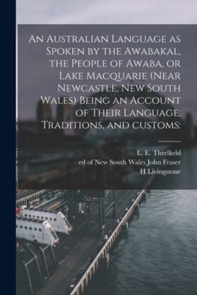 Cover for H Livingstone · An Australian Language as Spoken by the Awabakal, the People of Awaba, or Lake Macquarie (near Newcastle, New South Wales) Being an Account of Their Language, Traditions, and Customs (Taschenbuch) (2021)