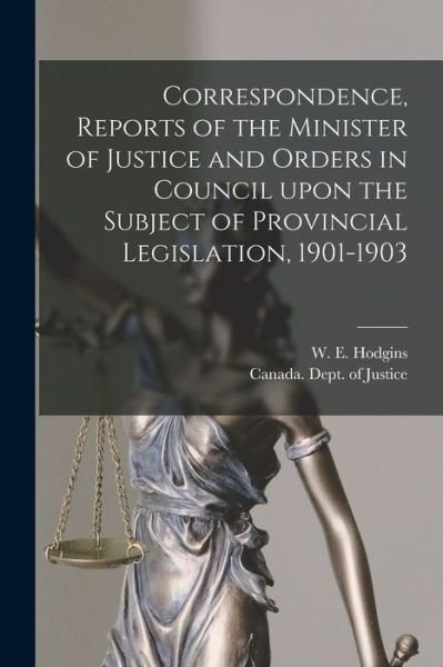 Correspondence, Reports of the Minister of Justice and Orders in Council Upon the Subject of Provincial Legislation, 1901-1903 [microform] - W E (William Egerton) 185 Hodgins - Books - Legare Street Press - 9781014400116 - September 9, 2021
