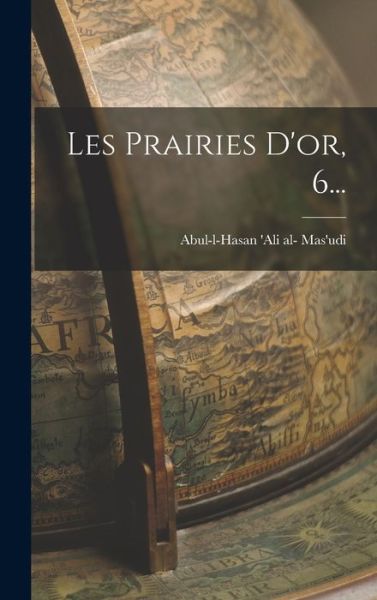 Cover for Abul-L-Hasan 'Ali Al- Mas'udi · Les Prairies D'or, 6... (Hardcover Book) (2022)