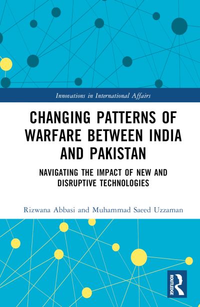 Cover for Abbasi, Rizwana (National University of Modern Languages, Pakistan) · Changing Patterns of Warfare between India and Pakistan: Navigating the Impact of New and Disruptive Technologies - Innovations in International Affairs (Gebundenes Buch) (2023)