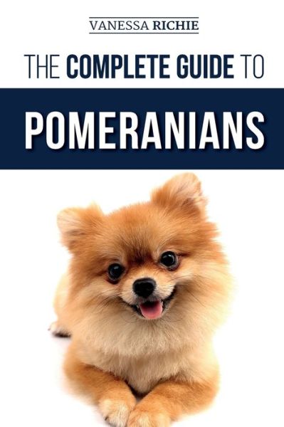 Cover for Vanessa Richie · The Complete Guide to Pomeranians: Finding, Preparing for, Socializing, Training, Feeding, and Loving Your New Pomeranian Puppy (Pocketbok) (2019)