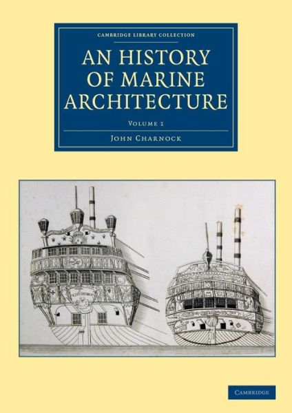 Cover for John Charnock · An History of Marine Architecture: Including an Enlarged and Progressive View of the Nautical Regulations and Naval History, Both Civil and Military, of All Nations, Especially of Great Britain - Cambridge Library Collection - Naval and Military History (Paperback Book) (2016)